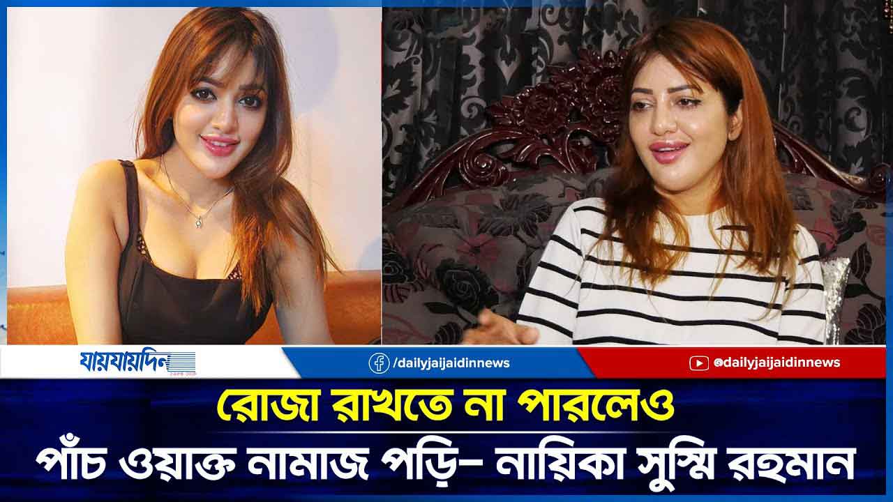 রোজা রাখতে না পারলেও পাঁচ ওয়াক্ত নামাজ পড়ি- নায়িকা সুস্মি | Sushmi Rahman | Daily Jaijaidin